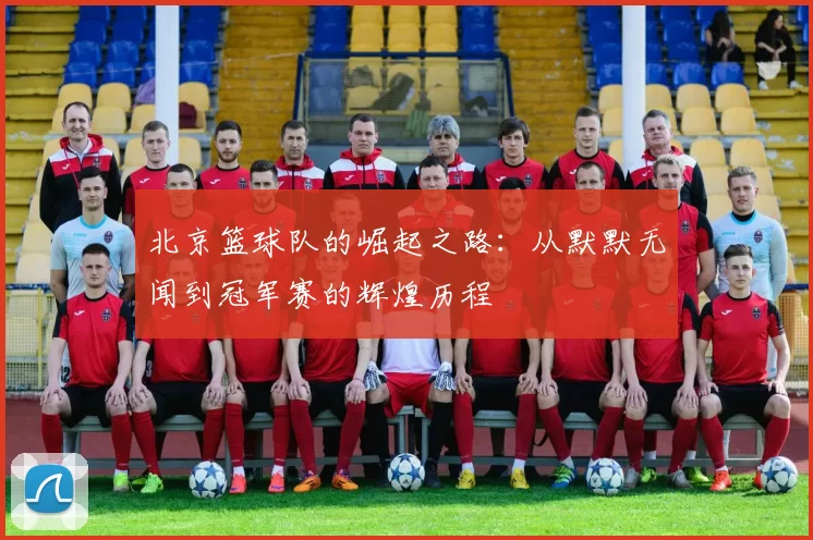 北京篮球队的崛起之路：从默默无闻到冠军赛的辉煌历程
