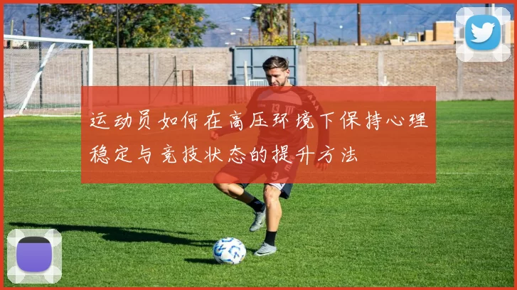 运动员如何在高压环境下保持心理稳定与竞技状态的提升方法