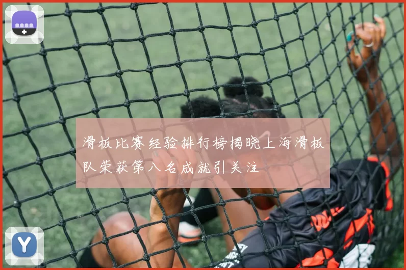 滑板比赛经验排行榜揭晓上海滑板队荣获第八名成就引关注
