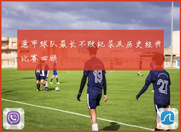 意甲球队最长不败纪录及历史经典比赛回顾