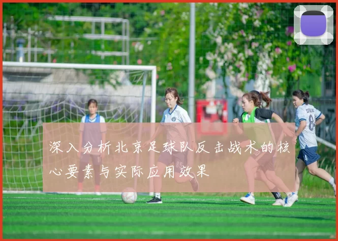 深入分析北京足球队反击战术的核心要素与实际应用效果