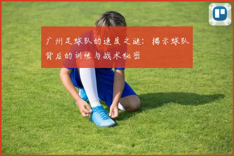 广州足球队的速度之谜：揭示球队背后的训练与战术秘密