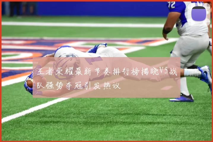 王者荣耀最新节奏排行榜揭晓V5战队强势夺冠引发热议