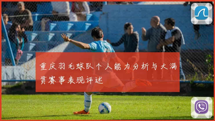 重庆羽毛球队个人能力分析与大满贯赛事表现评述