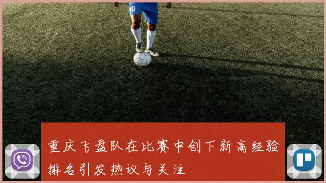 重庆飞盘队在比赛中创下新高经验排名引发热议与关注