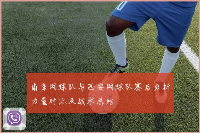 南京网球队与西安网球队赛后分析力量对比及战术总结