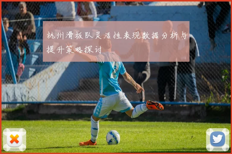 杭州滑板队灵活性表现数据分析与提升策略探讨