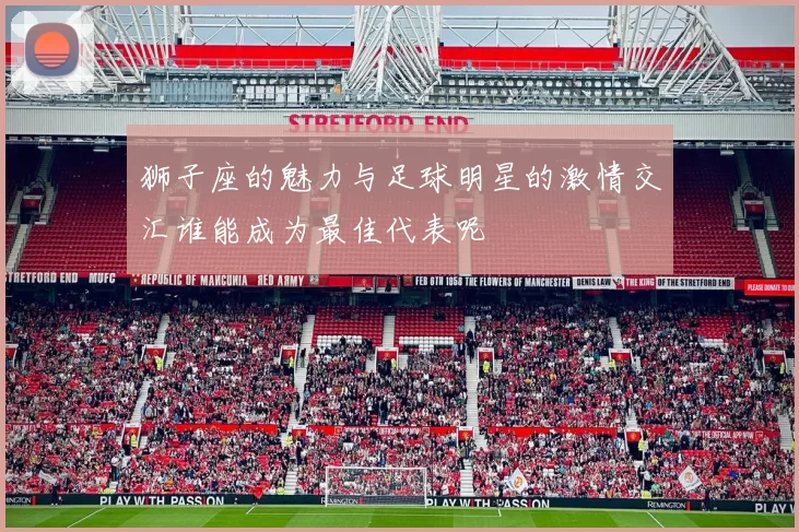 狮子座的魅力与足球明星的激情交汇谁能成为最佳代表呢