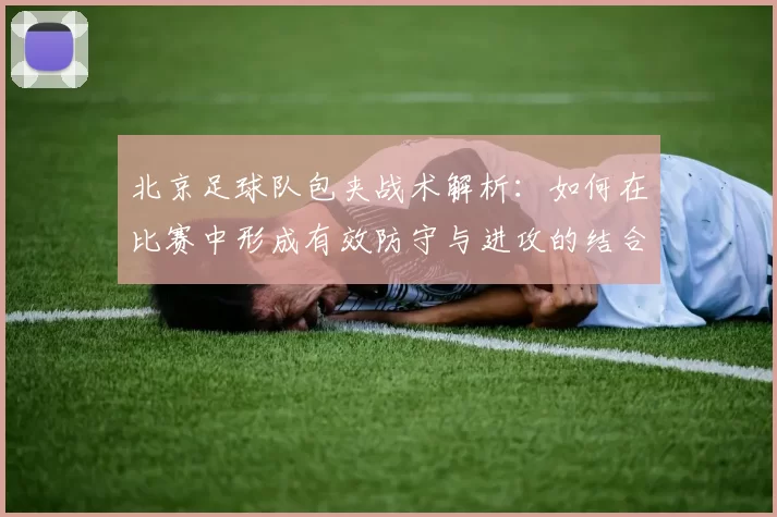 北京足球队包夹战术解析：如何在比赛中形成有效防守与进攻的结合