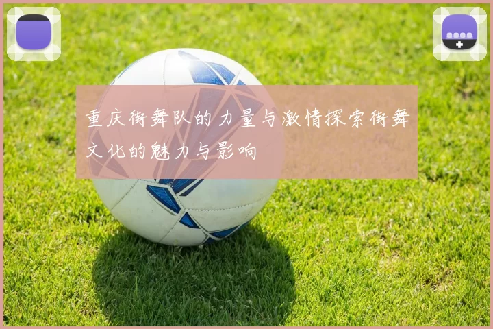 重庆街舞队的力量与激情探索街舞文化的魅力与影响