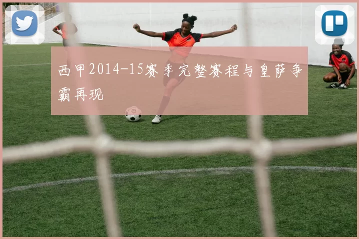 西甲2014-15赛季完整赛程与皇萨争霸再现