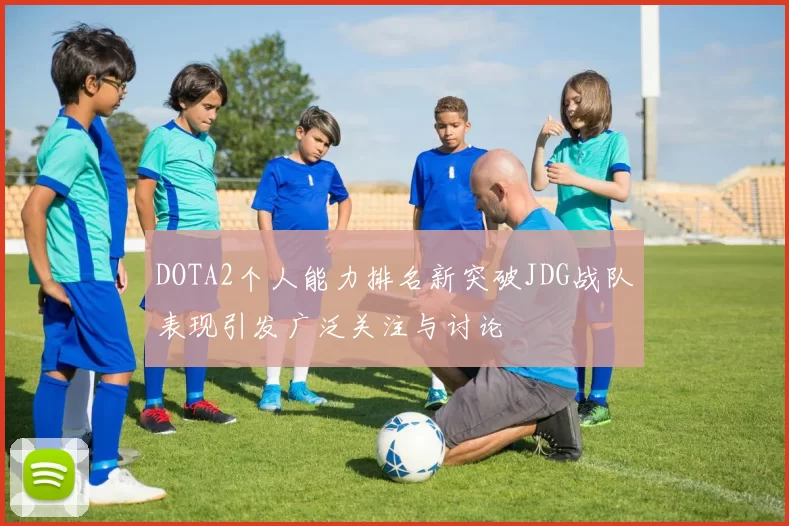 DOTA2个人能力排名新突破JDG战队表现引发广泛关注与讨论