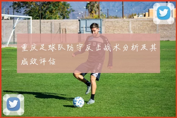 重庆足球队防守反击战术分析及其成效评估
