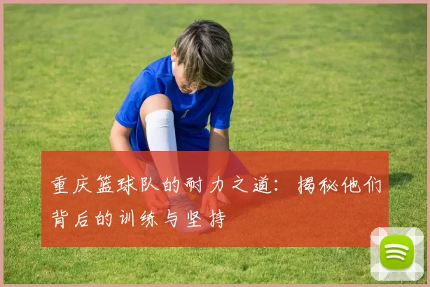 重庆篮球队的耐力之道：揭秘他们背后的训练与坚持