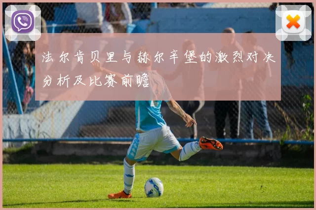 法尔肯贝里与赫尔辛堡的激烈对决分析及比赛前瞻