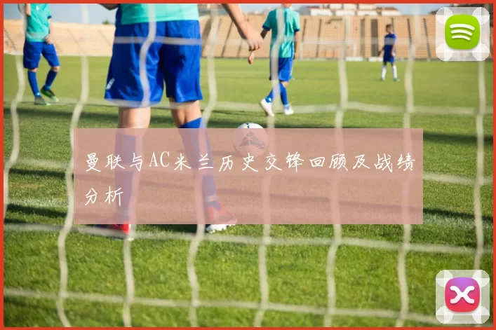 曼联与AC米兰历史交锋回顾及战绩分析