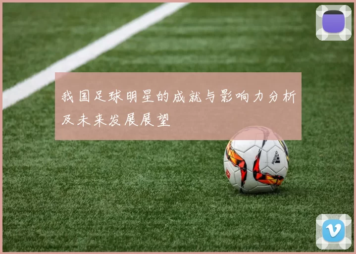 我国足球明星的成就与影响力分析及未来发展展望