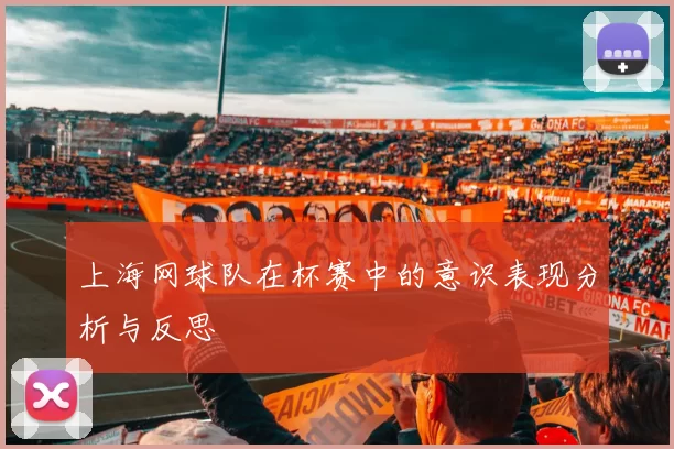 上海网球队在杯赛中的意识表现分析与反思