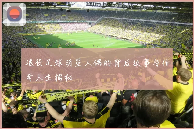 退役足球明星人偶的背后故事与传奇人生揭秘