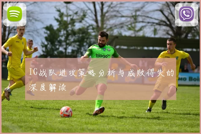 IG战队进攻策略分析与成败得失的深度解读