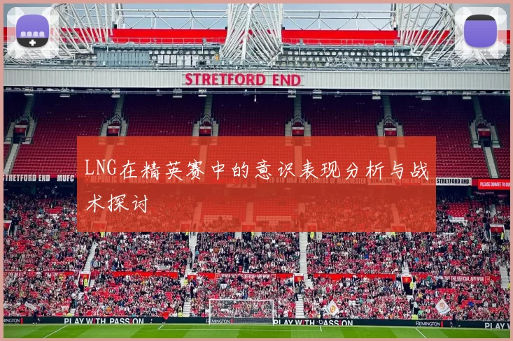 LNG在精英赛中的意识表现分析与战术探讨