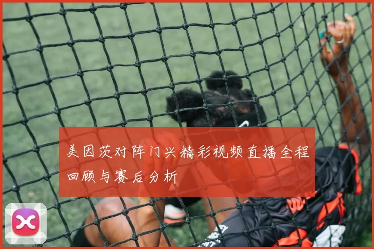 美因茨对阵门兴精彩视频直播全程回顾与赛后分析