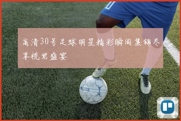高清30号足球明星精彩瞬间集锦尽享视觉盛宴