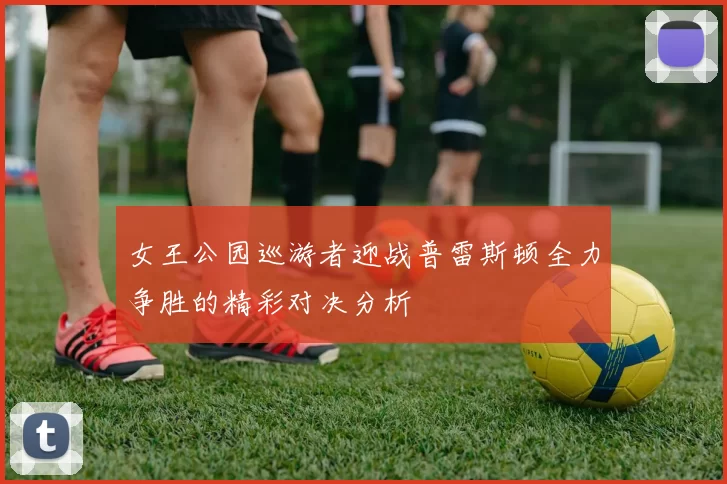 女王公园巡游者迎战普雷斯顿全力争胜的精彩对决分析