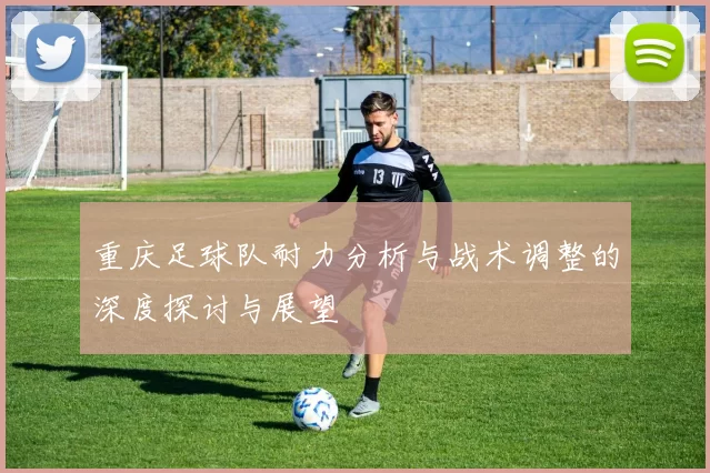 重庆足球队耐力分析与战术调整的深度探讨与展望