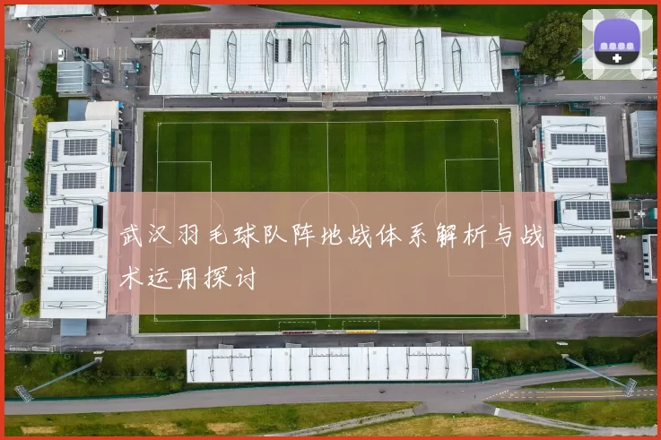 武汉羽毛球队阵地战体系解析与战术运用探讨
