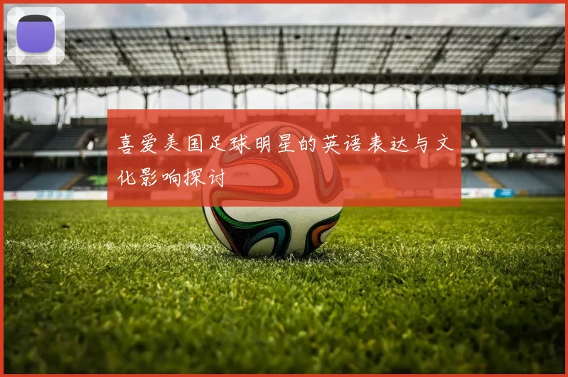 喜爱美国足球明星的英语表达与文化影响探讨