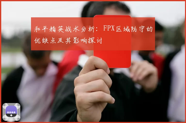 和平精英战术分析：FPX区域防守的优缺点及其影响探讨