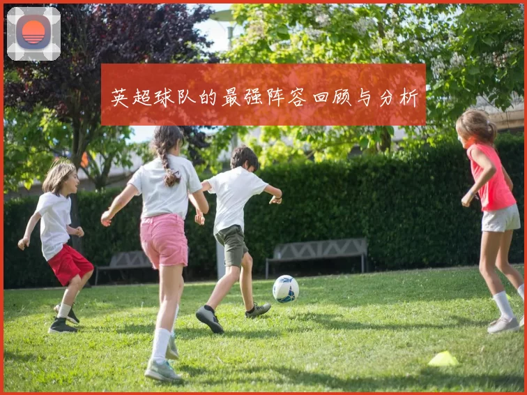 英超球队的最强阵容回顾与分析