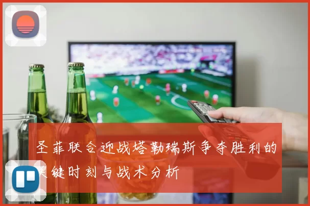 圣菲联合迎战塔勒瑞斯争夺胜利的关键时刻与战术分析