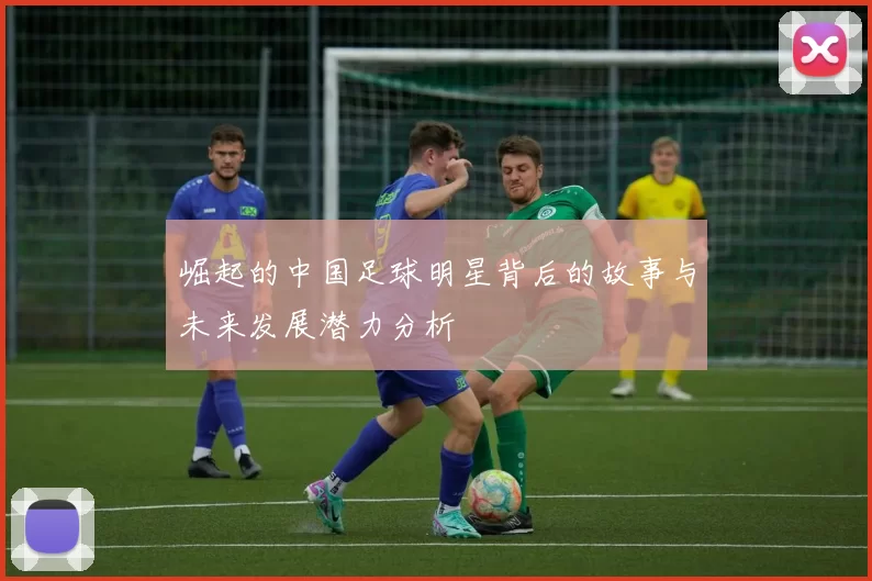 崛起的中国足球明星背后的故事与未来发展潜力分析