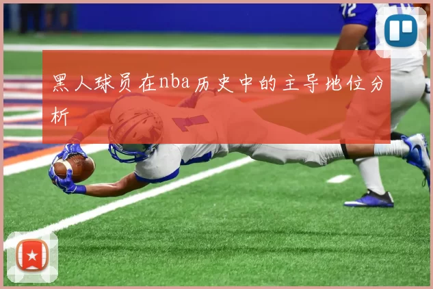 黑人球员在nba历史中的主导地位分析
