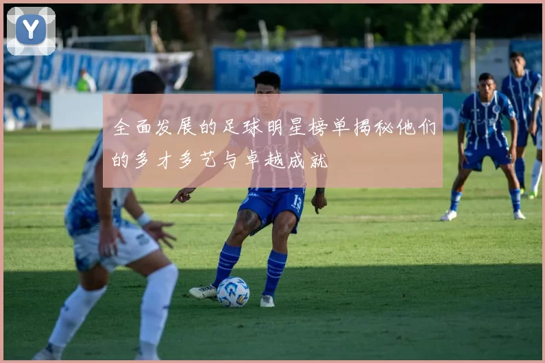 全面发展的足球明星榜单揭秘他们的多才多艺与卓越成就
