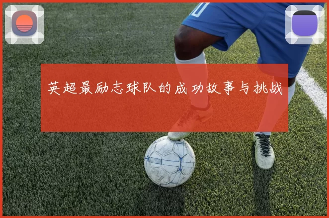 英超最励志球队的成功故事与挑战