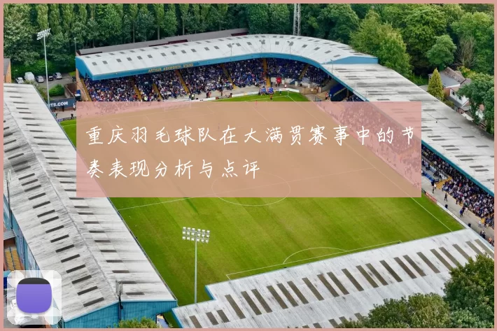 重庆羽毛球队在大满贯赛事中的节奏表现分析与点评