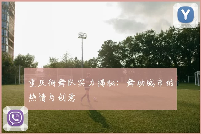 重庆街舞队实力揭秘：舞动城市的热情与创意