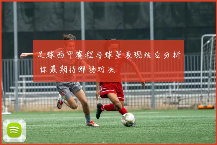 足球西甲赛程与球星表现结合分析 你最期待哪场对决