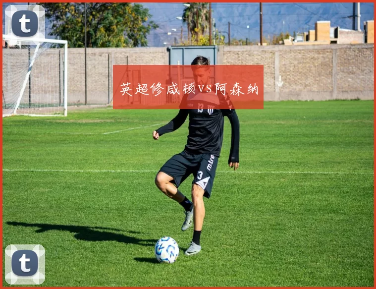 英超修咸顿vs阿森纳