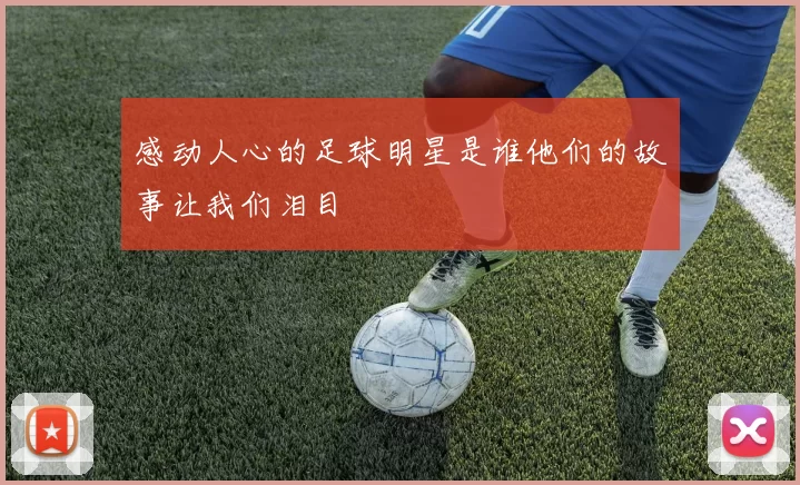 感动人心的足球明星是谁他们的故事让我们泪目