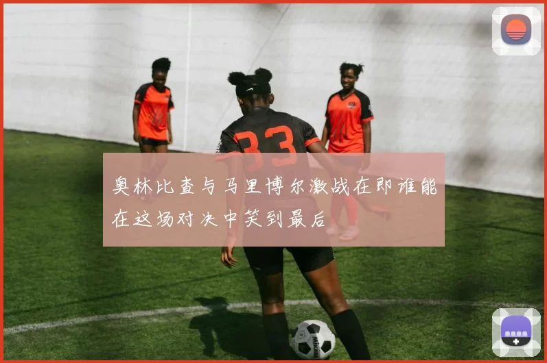 奥林比查与马里博尔激战在即谁能在这场对决中笑到最后