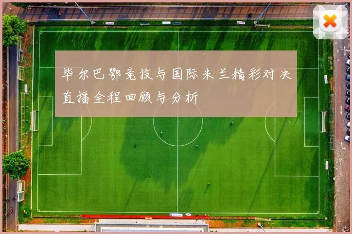 毕尔巴鄂竞技与国际米兰精彩对决直播全程回顾与分析