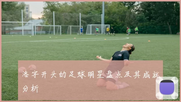 洛字开头的足球明星盘点及其成就分析