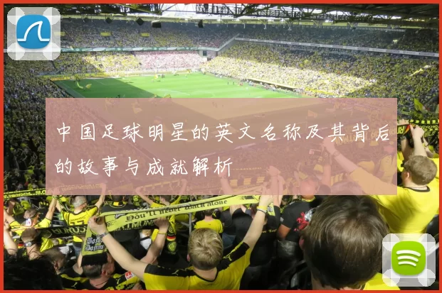 中国足球明星的英文名称及其背后的故事与成就解析