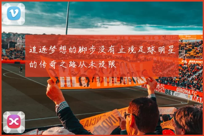 追逐梦想的脚步没有止境足球明星的传奇之路从未设限